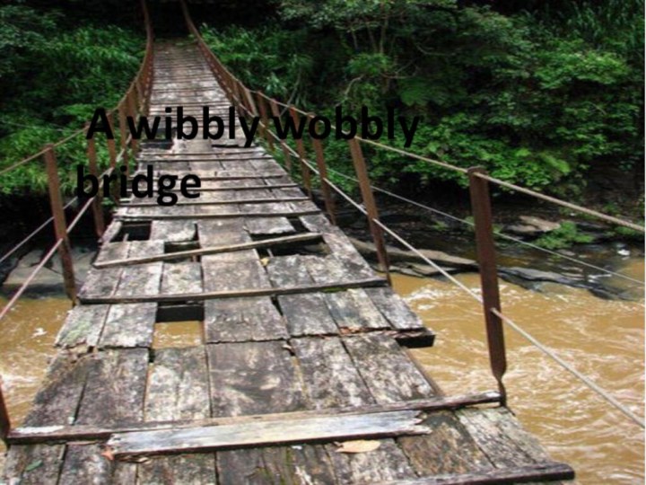 A wibbly wobbly     bridge