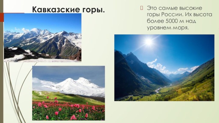 Кавказские горы.Это самые высокие горы России. Их высота более 5000 м над уровнем моря.
