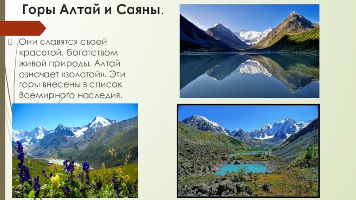 Горы Алтай и Саяны.Они славятся своей красотой, богатством живой природы. Алтай означает