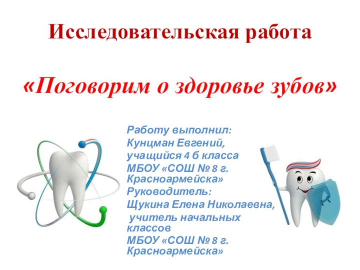 Исследовательская работа  «Поговорим о здоровье зубов» Работу выполнил:Кунцман Евгений,учащийся 4 б