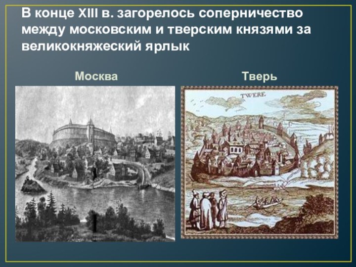 В конце XIII в. загорелось соперничество между московским и тверским князями за великокняжеский ярлыкМосква Тверь