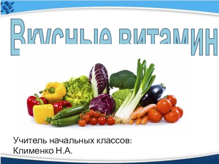 Вкусные витаминыУчитель начальных классов:Клименко Н.А.