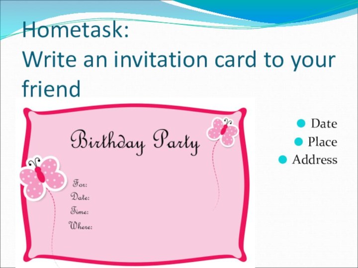 Hometask:  Write an invitation card to your friendDatePlaceAddress