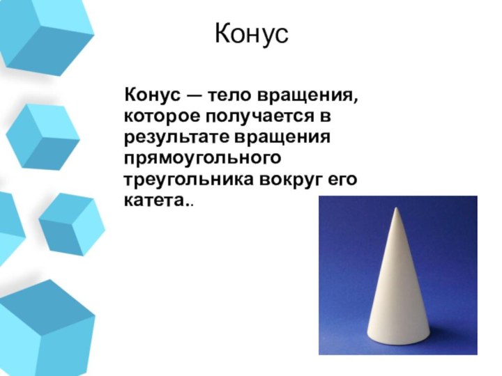 Конус  Конус — тело вращения, которое получается в результате вращения прямоугольного треугольника вокруг его катета.. 