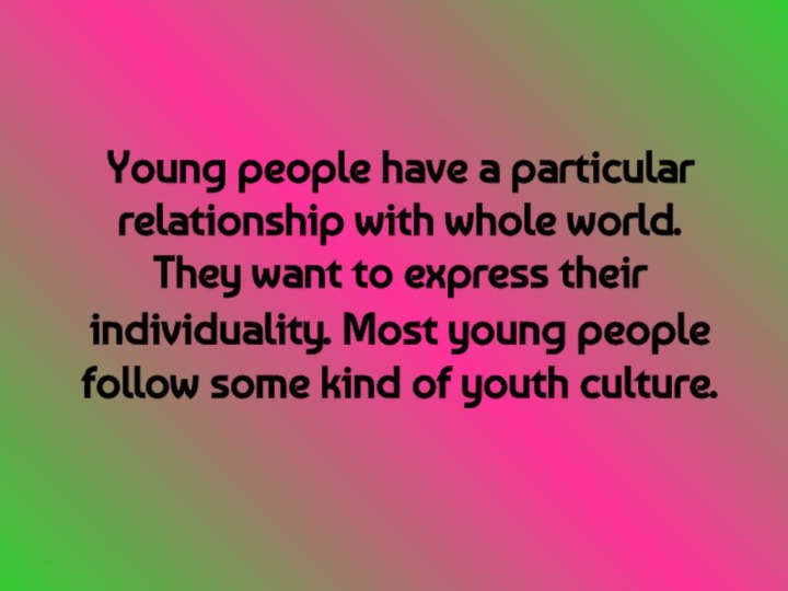 Young people have a particular relationship with whole world. They want