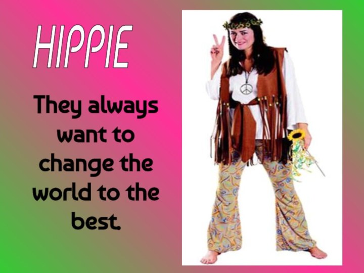 They always want to change the world to the best.HIPPIE