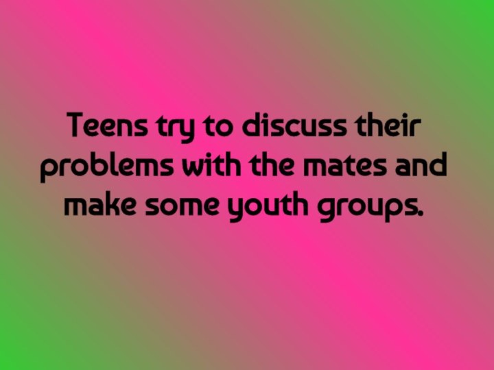 Teens try to discuss their problems with the mates and make some youth groups.