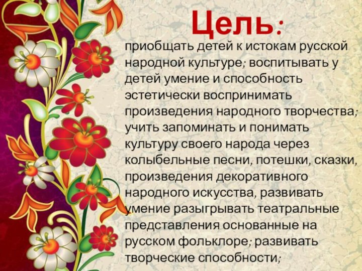 Цель:приобщать детей к истокам русской народной культуре; воспитывать у детей умение и