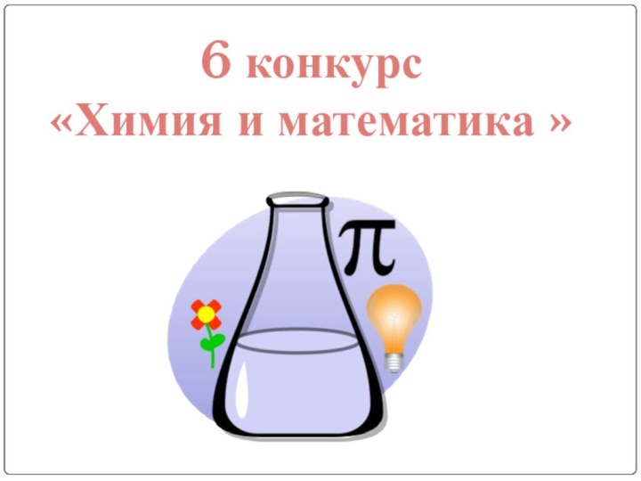6 конкурс«Химия и математика »