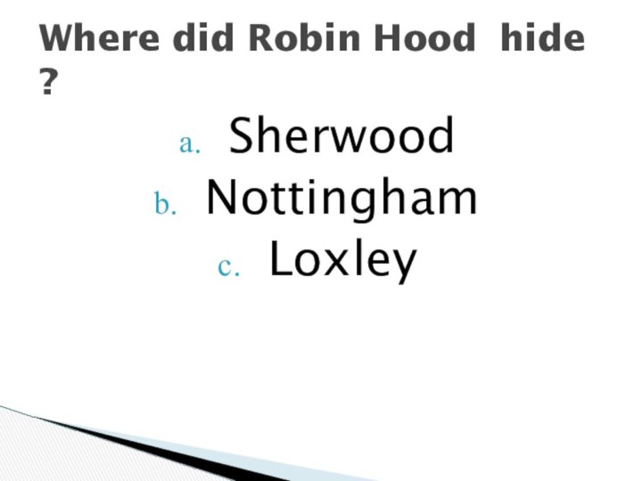 SherwoodNottinghamLoxleyWhere did Robin Hood hide ?