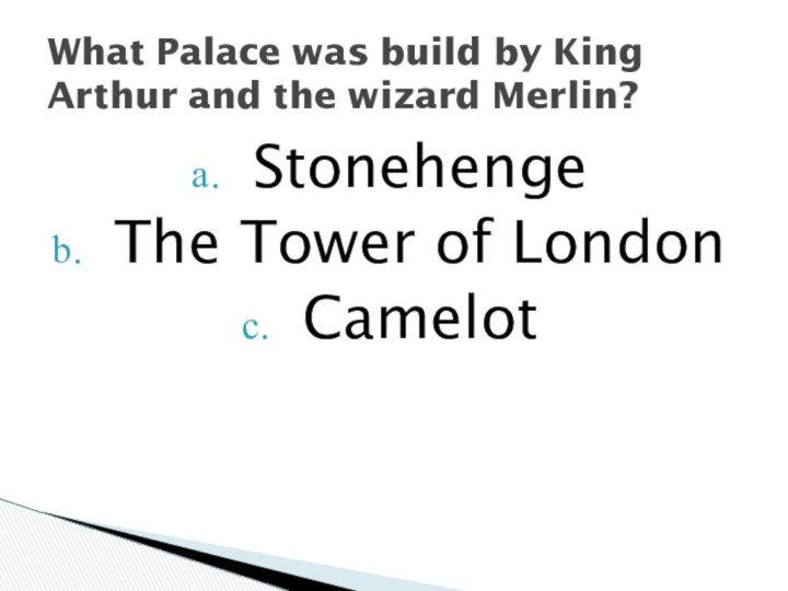 StonehengeThe Tower of LondonCamelotWhat Palace was build by King Arthur and the wizard Merlin?