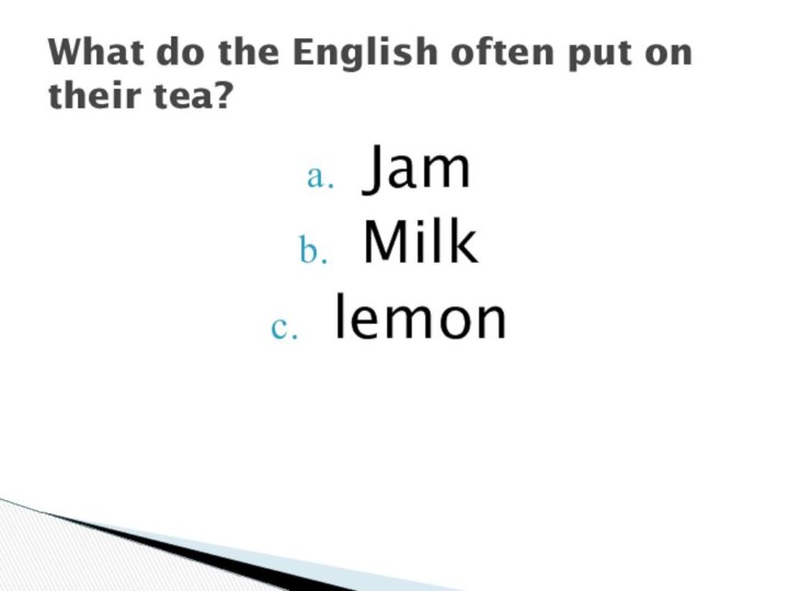 JamMilklemonWhat do the English often put on their tea?