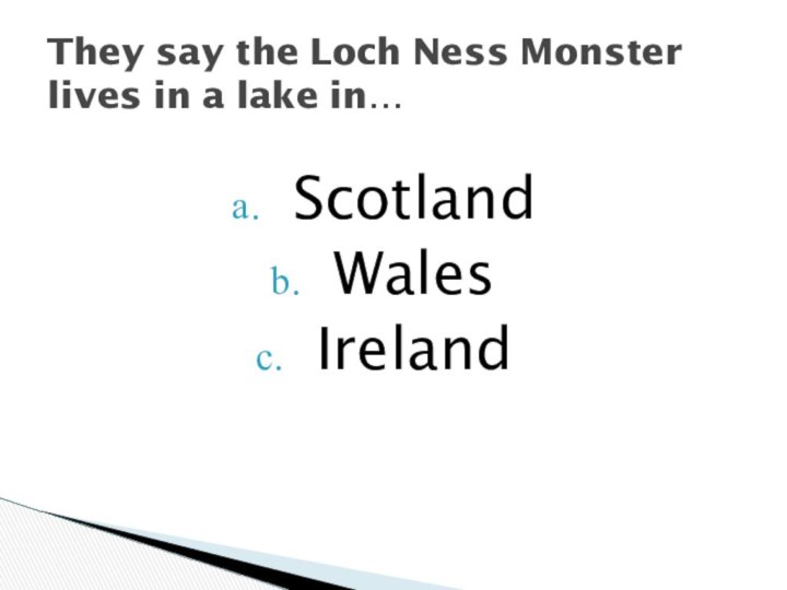 ScotlandWalesIrelandThey say the Loch Ness Monster lives in a lake in…
