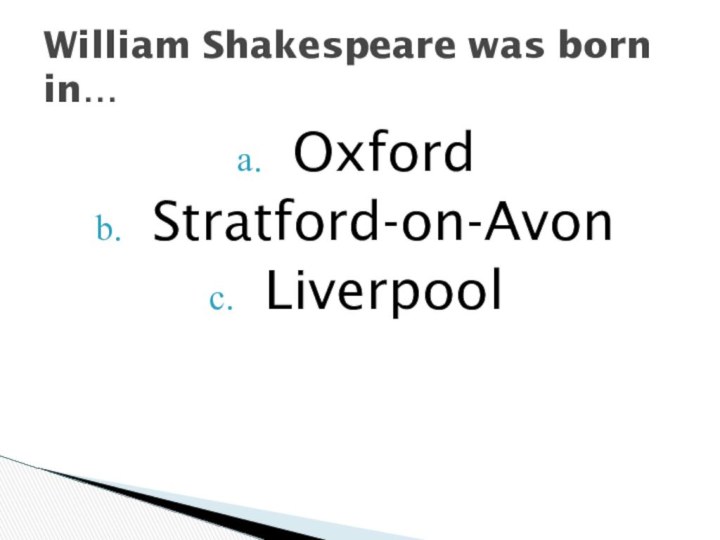William Shakespeare was born in…OxfordStratford-on-AvonLiverpool