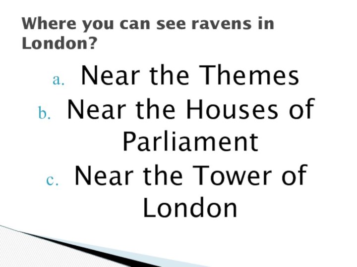 Near the ThemesNear the Houses of ParliamentNear the Tower of LondonWhere you