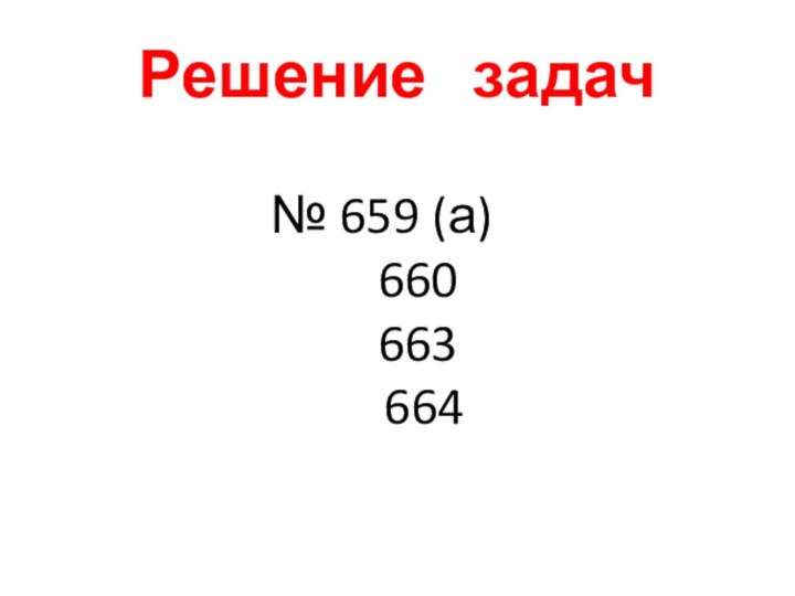Решение  задач№ 659 (а)   660   663    664