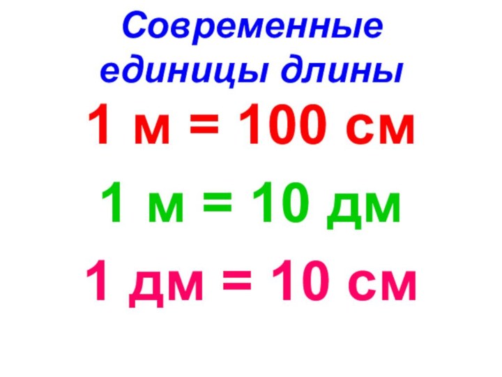 Современные единицы длины1 м = 100 см1 м = 10 дм1 дм = 10 см