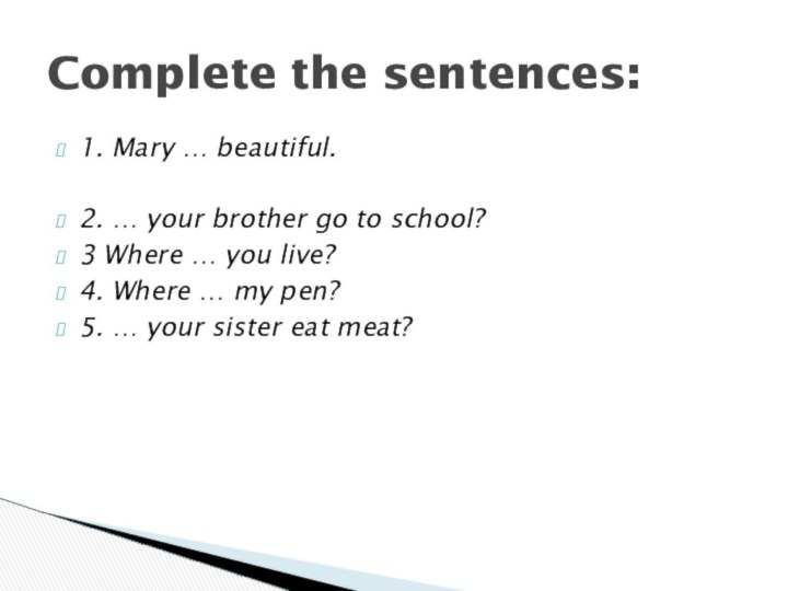 1. Mary … beautiful.2. … your brother go to school?3 Where