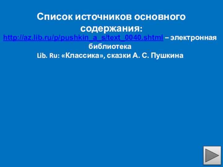 Список источников основного содержания:http://az.lib.ru/p/pushkin_a_s/text_0040.shtml – электронная библиотекаLib. Ru: «Классика», сказки А. С. Пушкина