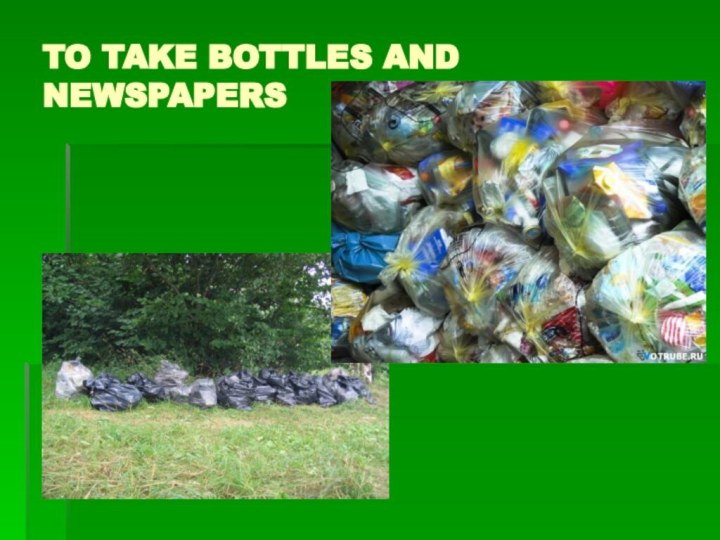 TO TAKE BOTTLES AND NEWSPAPERS