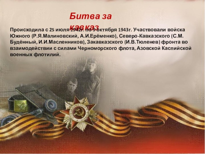 Битва за кавказПроисходила с 25 июля 1942г. по 9 октября 1943г. Участвовали
