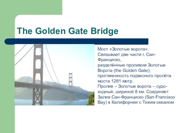 The Golden Gate BridgeМост «Золотые ворота».Связывает две части г. Сан-Франциско,разделённые проливом Золотые