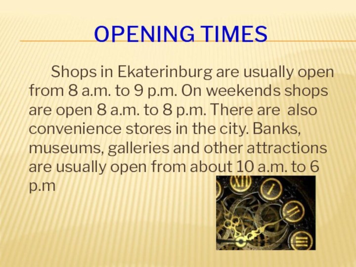 OPENING TIMES		Shops in Ekaterinburg are usually open from 8 a.m. to 9
