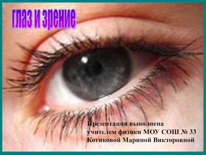 глаз и зрениеПрезентация выполненаучителем физики МОУ СОШ № 33Котиковой Мариной Викторовной
