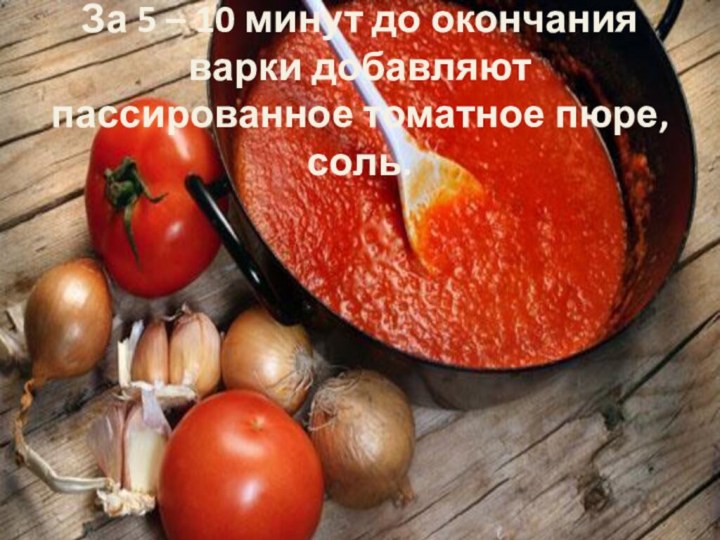 За 5 – 10 минут до окончания варки добавляют пассированное томатное пюре, соль.