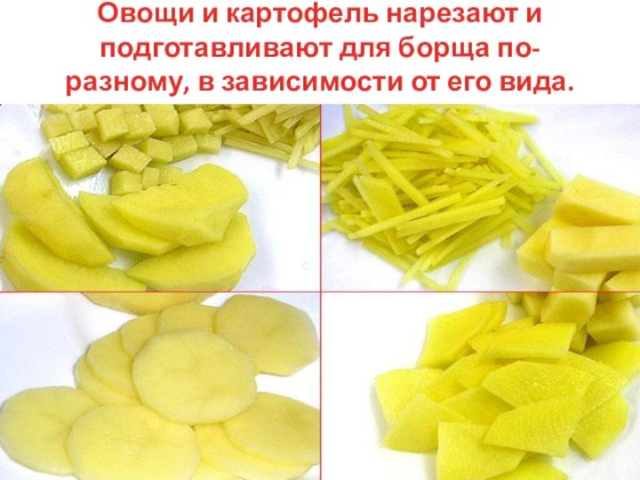 Овощи и картофель нарезают и подготавливают для борща по-разному, в зависимости от его вида.