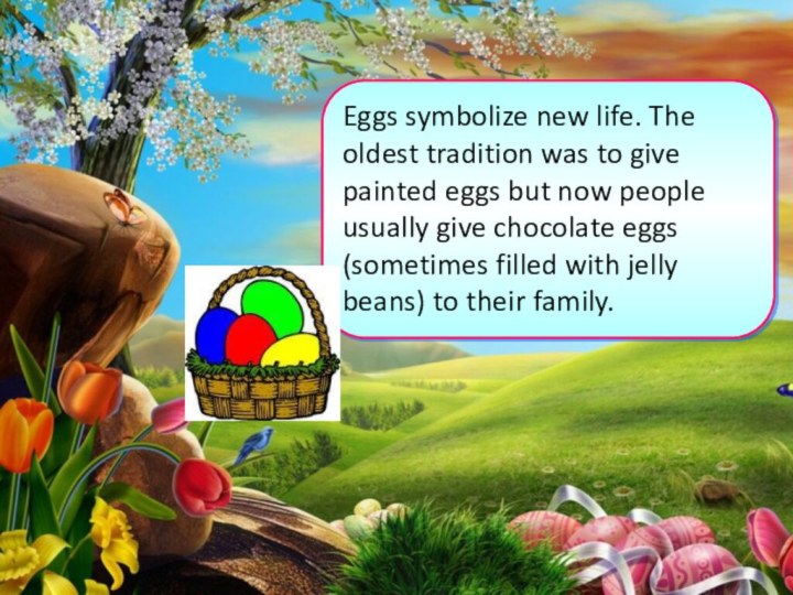 Eggs symbolize new life. The oldest tradition was to give painted eggs