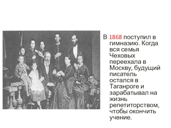 В 1868 поступил в гимназию. Когда вся семья Чеховых переехала в Москву,