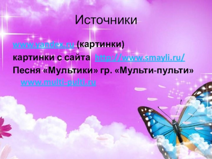 Источникиwww.yandex.ru (картинки)картинки с сайта http://www.smayli.ru/Песня «Мультики» гр. «Мульти-пульти» www.multi-pulti.ru
