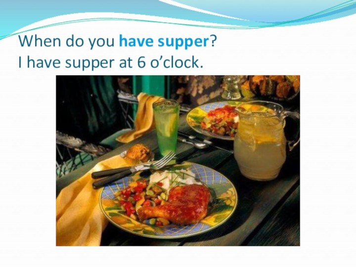 When do you have supper? I have supper at 6 o’clock.