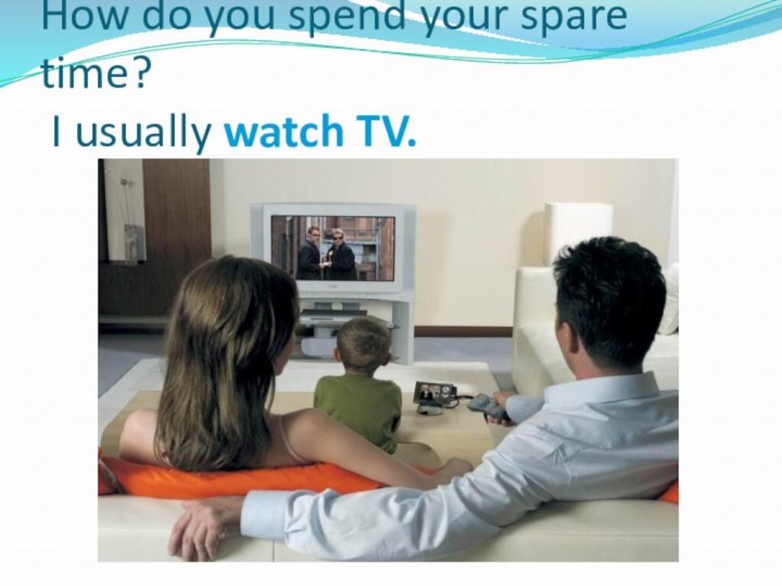 How do you spend your spare time?  I usually watch TV.