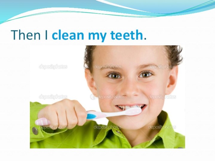 Then I clean my teeth.