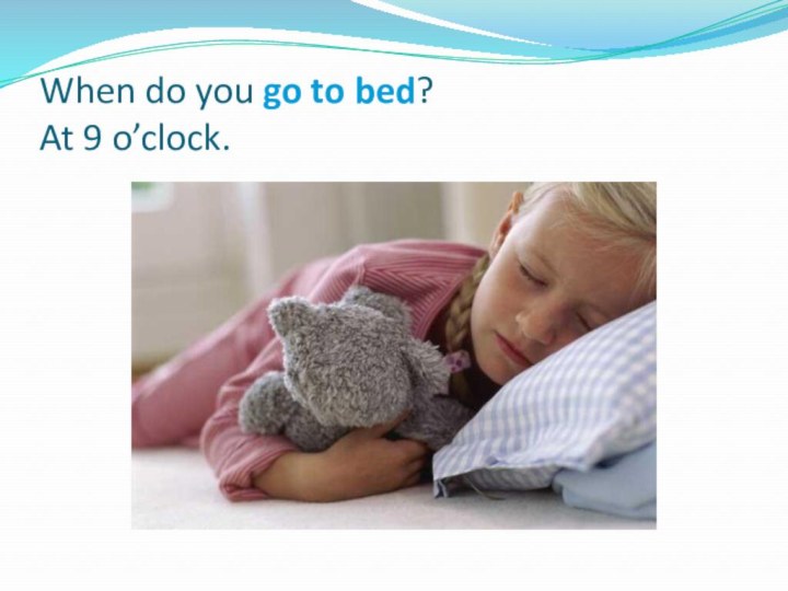 When do you go to bed? At 9 o’clock.