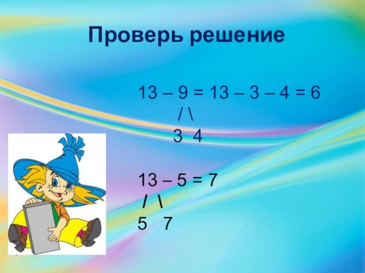 Проверь решение13 – 9 = 13 – 3 – 4 =