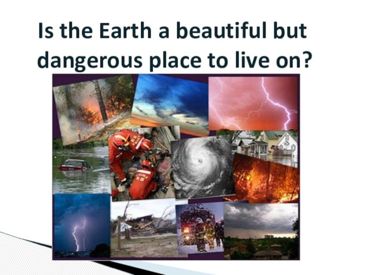 Is the Earth a beautiful but dangerous place to live on?