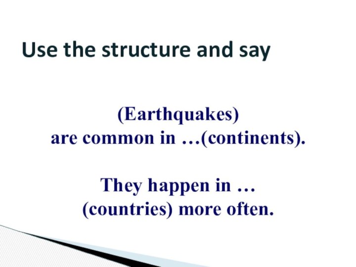 Use the structure and say (Earthquakes) are common in …(continents).They happen