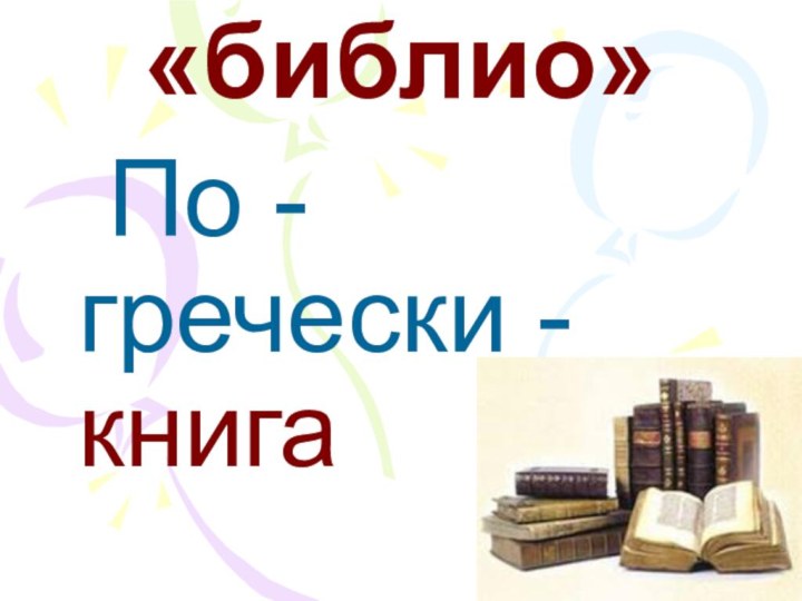 «библио»  По - гречески - книга
