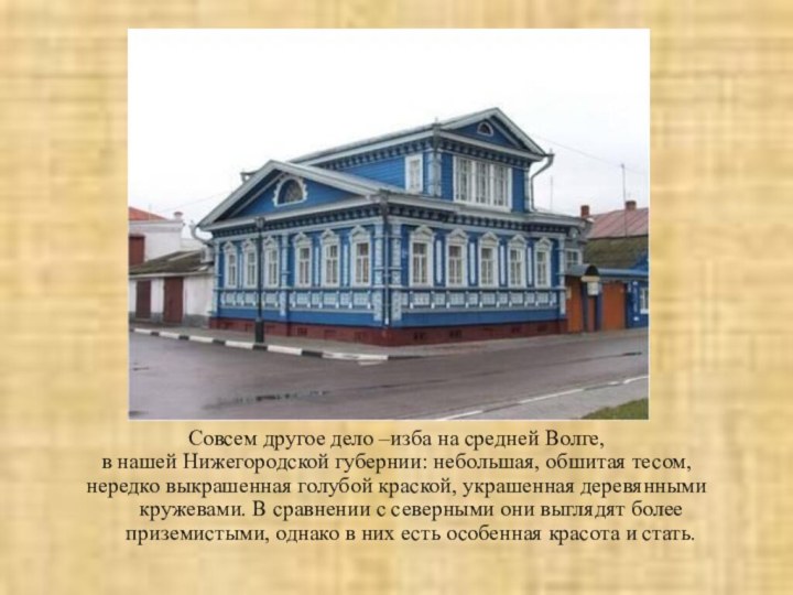Совсем другое дело –изба на средней Волге, в нашей Нижегородской губернии:
