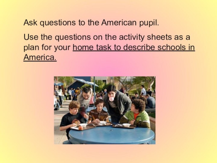 Ask questions to the American pupil. Use the questions on the
