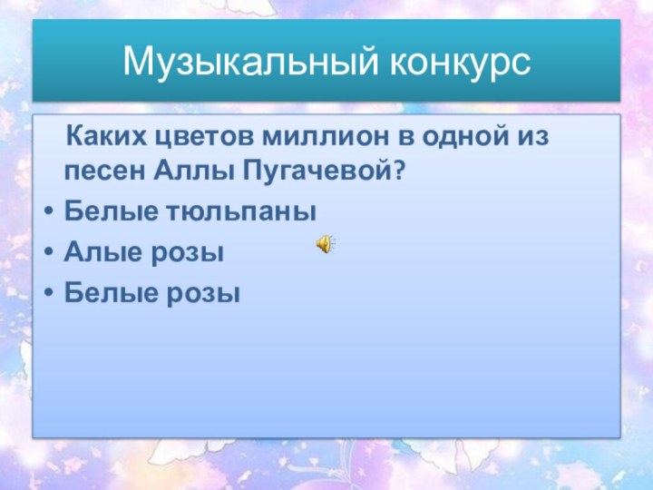 Музыкальный конкурс  Каких цветов миллион в одной из песен Аллы Пугачевой?Белые тюльпаныАлые розыБелые розы