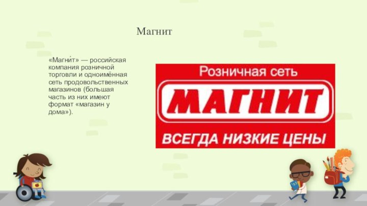 Магнит«Магни́т» — российская компания розничной торговли и одноимённая сеть продовольственных магазинов (большая