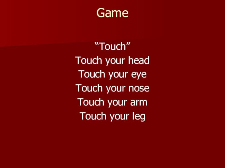 Game “Touch”Touch your headTouch your eyeTouch your noseTouch your armTouch your leg