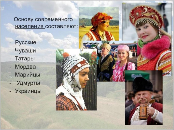 Основу современного населения составляют:РусскиеЧуваши Татары МордваМарийцы Удмурты Украинцы