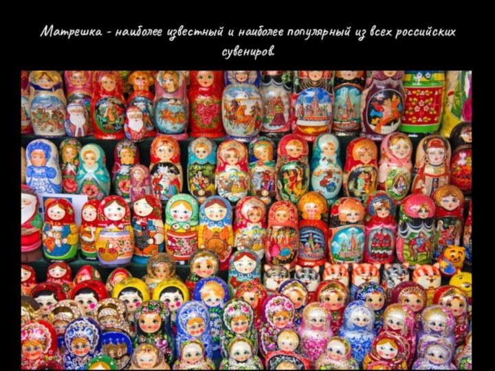 Матрешка - наиболее известный и наиболее популярный из всех российских сувениров.