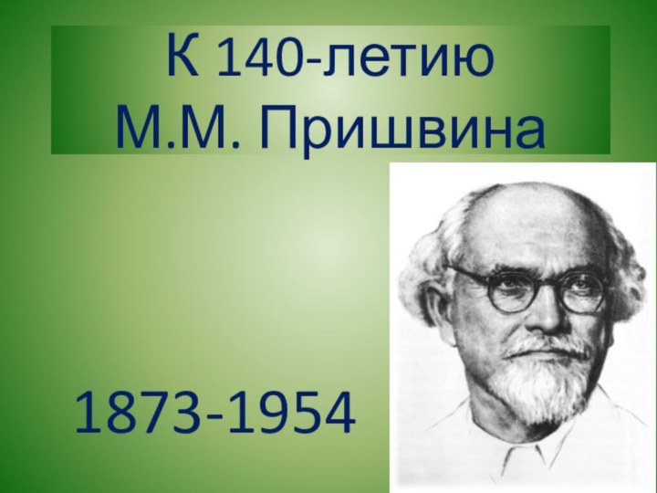 К 140-летию  М.М. Пришвина1873-1954