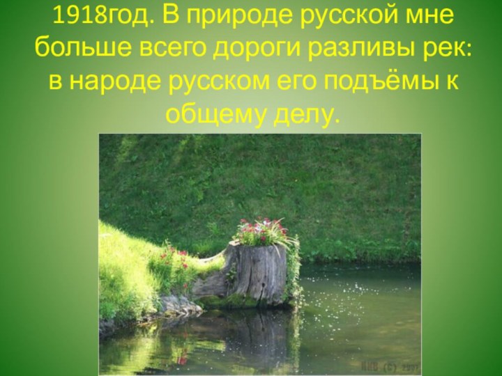 1918год. В природе русской мне больше всего дороги разливы рек:в народе русском